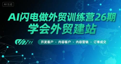 AI闪电做外贸训练营26期,学会外贸建站-开发客户-内容营销-订单成交-三零资源