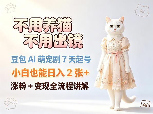 不用养猫不用出镜,豆包AI萌宠剧7天起号,小白也能日入2张+,涨粉+变现全流程讲解-三零资源