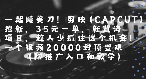 一起挣美刀!剪映(CAPCUT)拉新,35米一单,新蓝海项目,一个视频2w封顶变现(附推广入口和教学)-三零资源