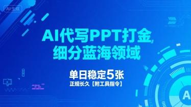 AI代写PPT打金,细分蓝海领域,单日稳定5张,正规长久【附工具指令】-三零资源