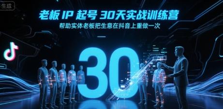 老板IP起号30天实战训练营，帮助实体老板把生意在抖音上重做一次-三零资源