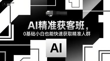 AI精准获客班,0基础小白也能快速获取精准人群-三零资源