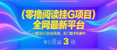 零撸阅读挂G项目,全网最新平台,一键运行自动阅读,无门槛手机操作,单日收益3张【揭秘】-三零资源
