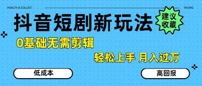 抖音短剧拉新新玩法,0基础无需剪辑,简单上手,轻松月入过W-三零资源