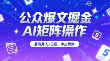 公众爆文掘金,AI矩阵操作,最高月入5位数,小白可做-三零资源