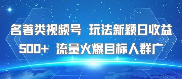 名著类视频号 玩法新颖日收益500+ 流量火爆目标人群广-三零资源