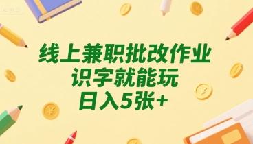 线上兼职批改作业,识字就能玩,日入5张+【揭秘】-三零资源