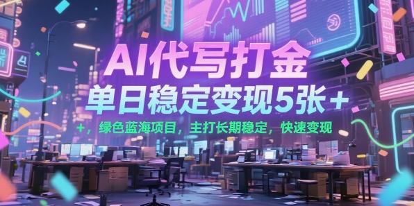 AI代写打金，单日稳定变现5张+，绿色蓝海项目，主打长期稳定，快速变现【揭秘】-三零资源