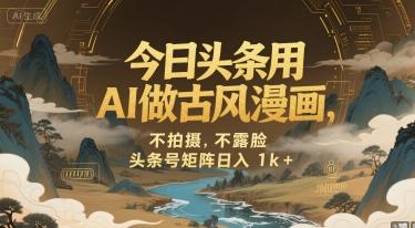 今日头条用AI做古风漫画,不拍摄,不露脸,头条号矩阵日入1k+-三零资源