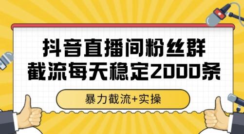 抖音直播间粉丝群截流,稳定采集数据全行业通用 2000条数据一天【揭秘】-三零资源