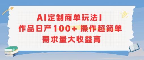 AI定制商单玩法,作品日产100+操作超简单,需求量大收益高-三零资源