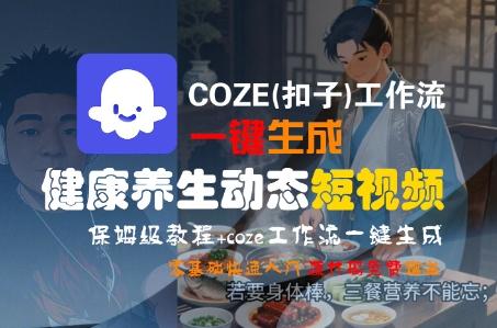 COZE(扣子)工作流一键生成健康养生动态短视频,保姆级教程,零基础快速入门-三零资源