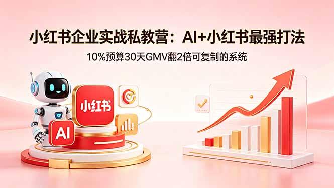 小红书企业实战私教营：AI+小红书最强打法，10%预算30天GMV翻2倍可复制的系统-三零资源