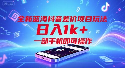 全新蓝海抖音差价项目玩法,日入1k+,一部手机即可操作【揭秘】-三零资源