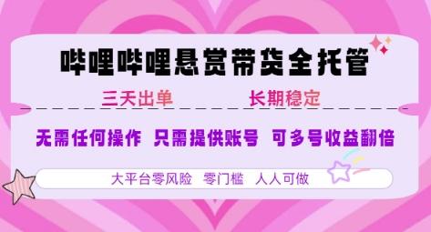 B站悬赏带货全托管,自测稳定,只需提供账号,无需基础,小白宝妈轻松上手,单日稳定3张【揭秘】-三零资源