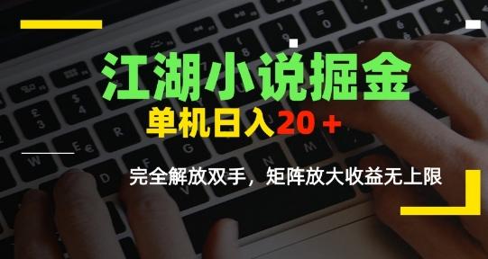 江湖小说掘金,单机日入10-20+,全自动软件操作,完全解放双手,矩阵放大收益无上限-三零资源