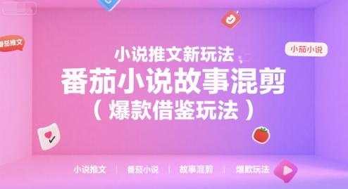小说推文新玩法,番茄小说故事混剪(爆款借鉴玩法)-三零资源