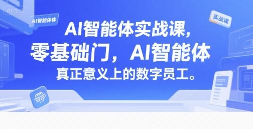 AI智能体实战课,零基础入门,AI智能体真正意义上的数字员工-三零资源
