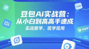 豆包Ai实战营:从小白到高手速成,实战跟学,现学现用-三零资源