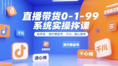 直播带货0~1~99系统实操课,自然流、微付费起号、千川、随心推等,直播带货全链路完整逻辑-三零资源