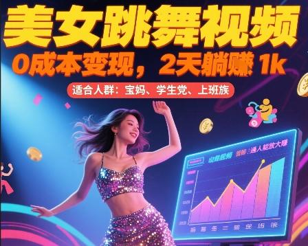 美女跳舞视频,0成本变现,2天躺入1k,普通人也能放大挣【揭秘】-三零资源