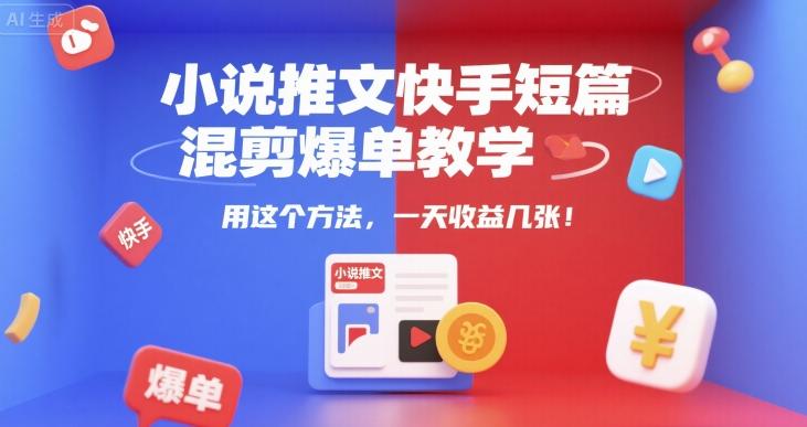小说推文快手短篇混剪爆单教学,用这个方法,一天收益几张-三零资源