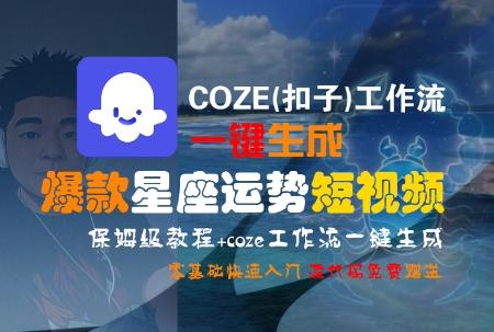 COZE(扣子)工作流一键生成爆款星座运势短视频,保姆级教程,零基础快速入门-三零资源
