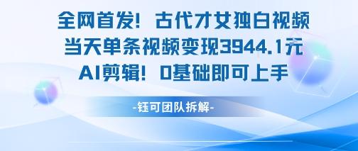 全网首发!古代才女独白视频,当天单条视频变现1k,AI剪辑0基础即可上手-三零资源