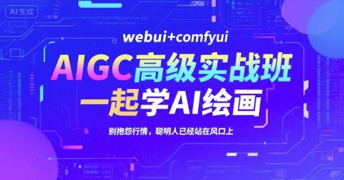 AIGC高级实战班,webui+comfyui,一起学AI绘画,别抱怨行情,聪明人已经站在风口上-三零资源