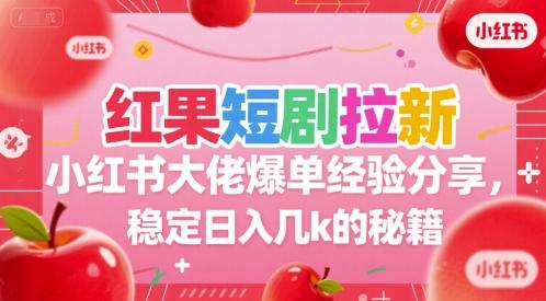 红果短剧拉新小红书大佬爆单经验分享,稳定日入几k的秘籍-三零资源