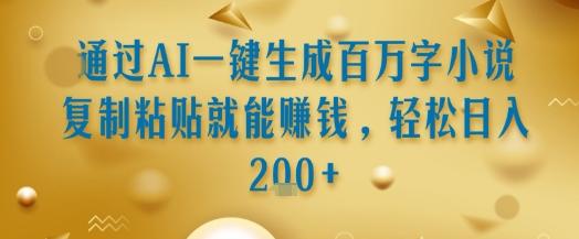 通过AI一键生成百万字小说复制粘贴就能挣钱,轻松日入2张+【揭秘】-三零资源