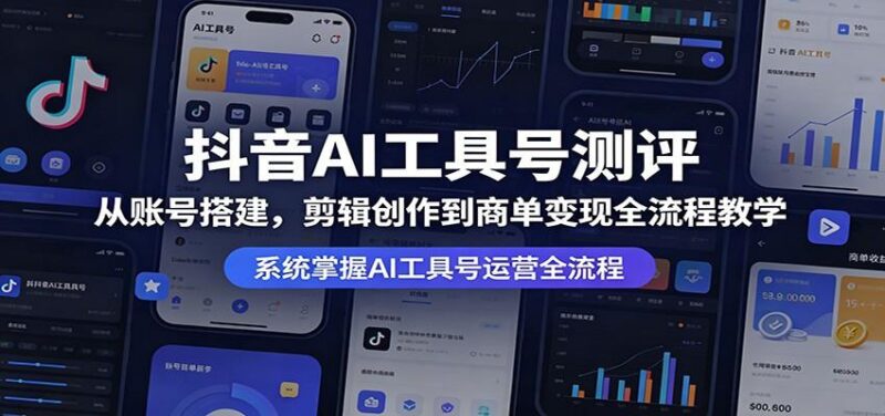 抖音AI工具号测评:从账号搭建,剪辑创作到商单变现全流程教学-三零资源