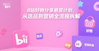 B站好物分享悬赏计划，从选品到营销全流程拆解-三零资源