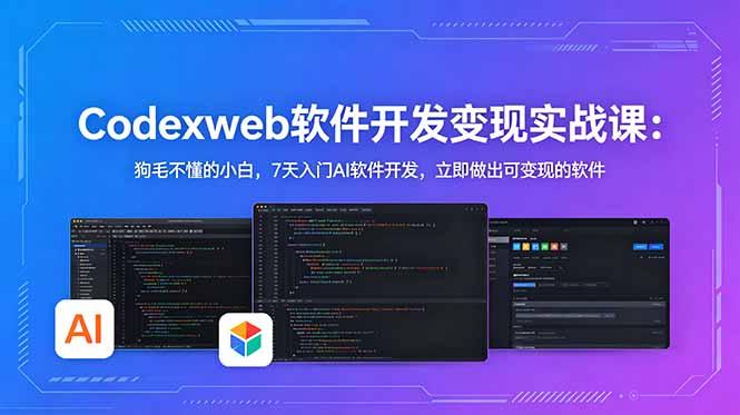 CodexWeb软件开发变现实战课:狗毛不懂的小白,7天入门AI软件开发,立即做出可变现的软件-三零资源
