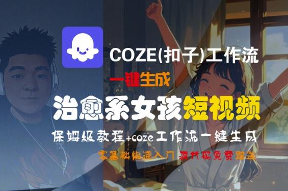 COZE(扣子)工作流一键生成治愈系女孩短视频，保姆级教程，零基础快速入门-三零资源