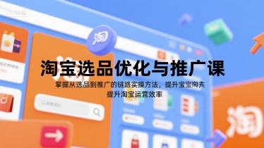 淘宝选品优化与推广课，掌握从选品到推广的全链路实操方法，提升淘宝运营效率-三零资源