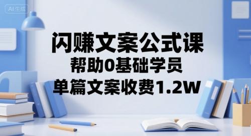 闪赚文案公式课,帮助0基础学员,单篇文案收费1.2W-三零资源