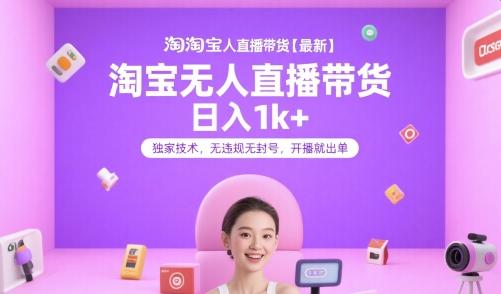 淘宝无人直播带货【最新】,日入1k+,独家技术,无违规无封号,开播就出单【揭秘】-三零资源