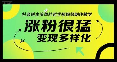 抖音博主简单的哲学短视频制作教学,涨粉很猛,变现多样化-三零资源