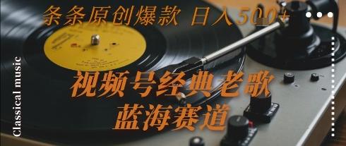 视频号经典老歌,蓝海赛道,日入5张+ 条条原创爆款【揭秘】-三零资源