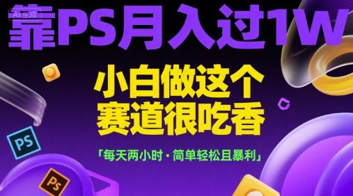 靠PS月入过1W,小白做这个赛道很吃香,每天两小时,简单轻松且暴利【揭秘】-三零资源