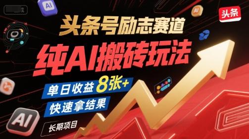 头条号励志赛道,纯AI搬砖玩法,单日收益8张+ ,快速拿结果,长期项目-三零资源