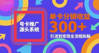 号卡推广源头系统,单卡分销收益3张+,引流到变现全流程拆解【揭秘】-三零资源