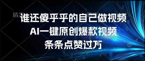 谁还傻乎乎的自己做视频?AI一键原创爆款视频,条条点赞过万,简单方便,好操作【揭秘】-三零资源
