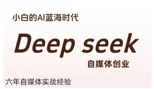 普通人利用Deepseek自媒体创业,零基础友好,小白的AI蓝海时代-三零资源