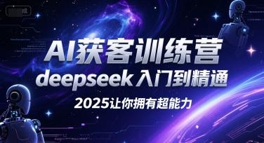 AI获客训练营,deepseek入门到精通,2025让你拥有超能力-三零资源