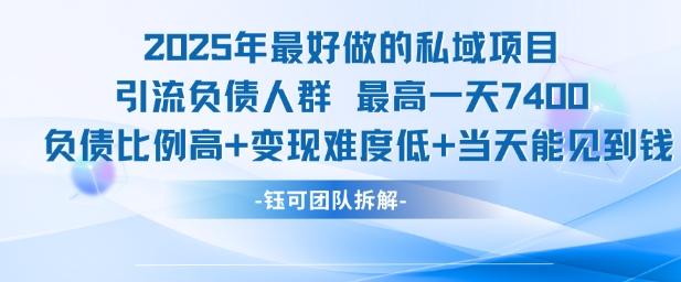 2025年最好做的私域项目，引流负债人群，最高一天变现7.4k，人群占比高，变现难度低，当天就能见到钱-三零资源