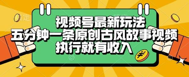视频号最新玩法，五分钟一条原创古风故事类视频执行就有收入【揭秘】-三零资源
