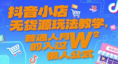 抖音小店无货源玩法教学,普通人月入过W的懒人公式-三零资源