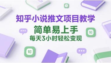 知乎小说推文项目教学，简单易上手，每天3小时轻松变现-三零资源